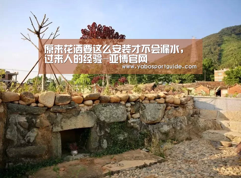 原来花洒要这么安装才不会漏水，过来人的经验-亚博官网